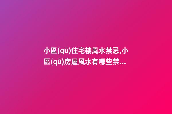 小區(qū)住宅樓風水禁忌,小區(qū)房屋風水有哪些禁忌？